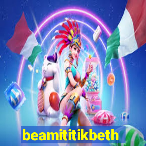 beamititikbeth