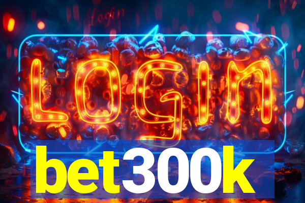 bet300k