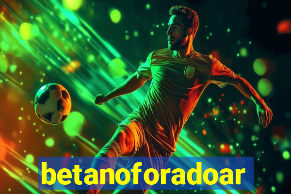 betanoforadoar