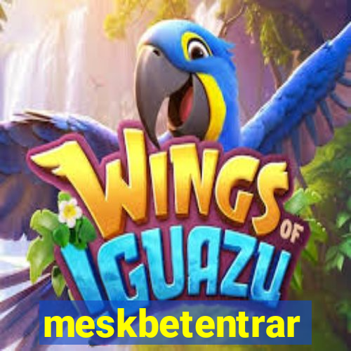 meskbetentrar