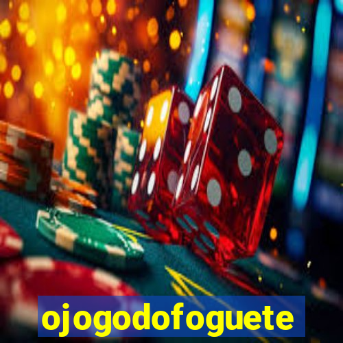 ojogodofoguete