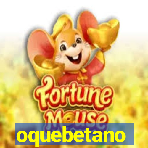 oquebetano