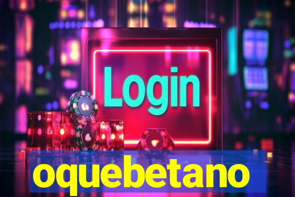 oquebetano